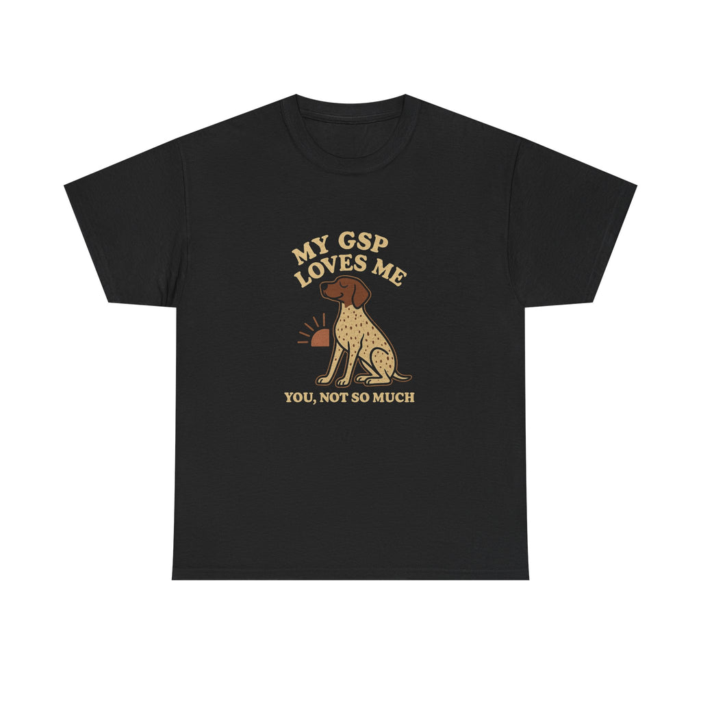 My German Shorthaired Pointer Loves Me, You Not So Much - Funny German Shorthaired Pointer Tee