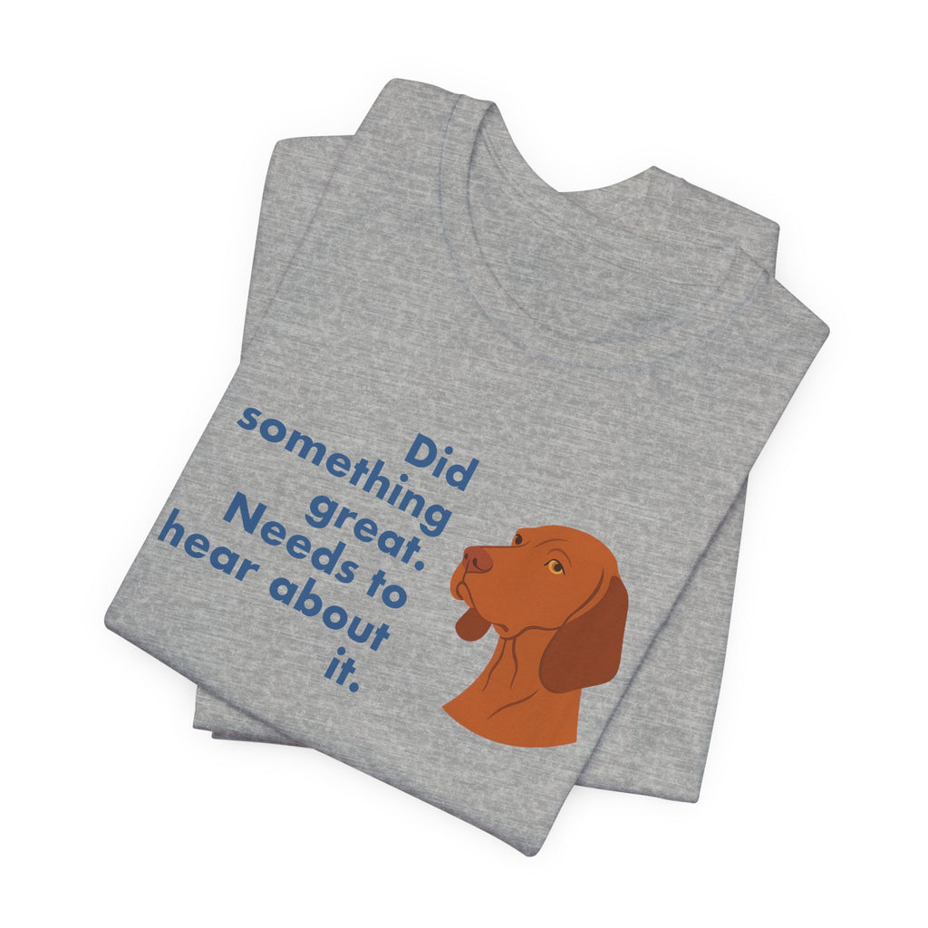 Vizsla Did Something Great Needs to Hear It Tee