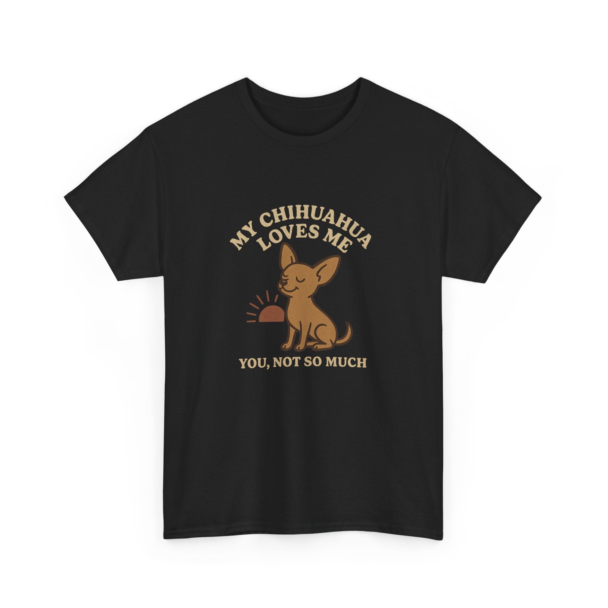 My Chihuahua Loves Me, You Not So Much - Funny Chihuahua Tee