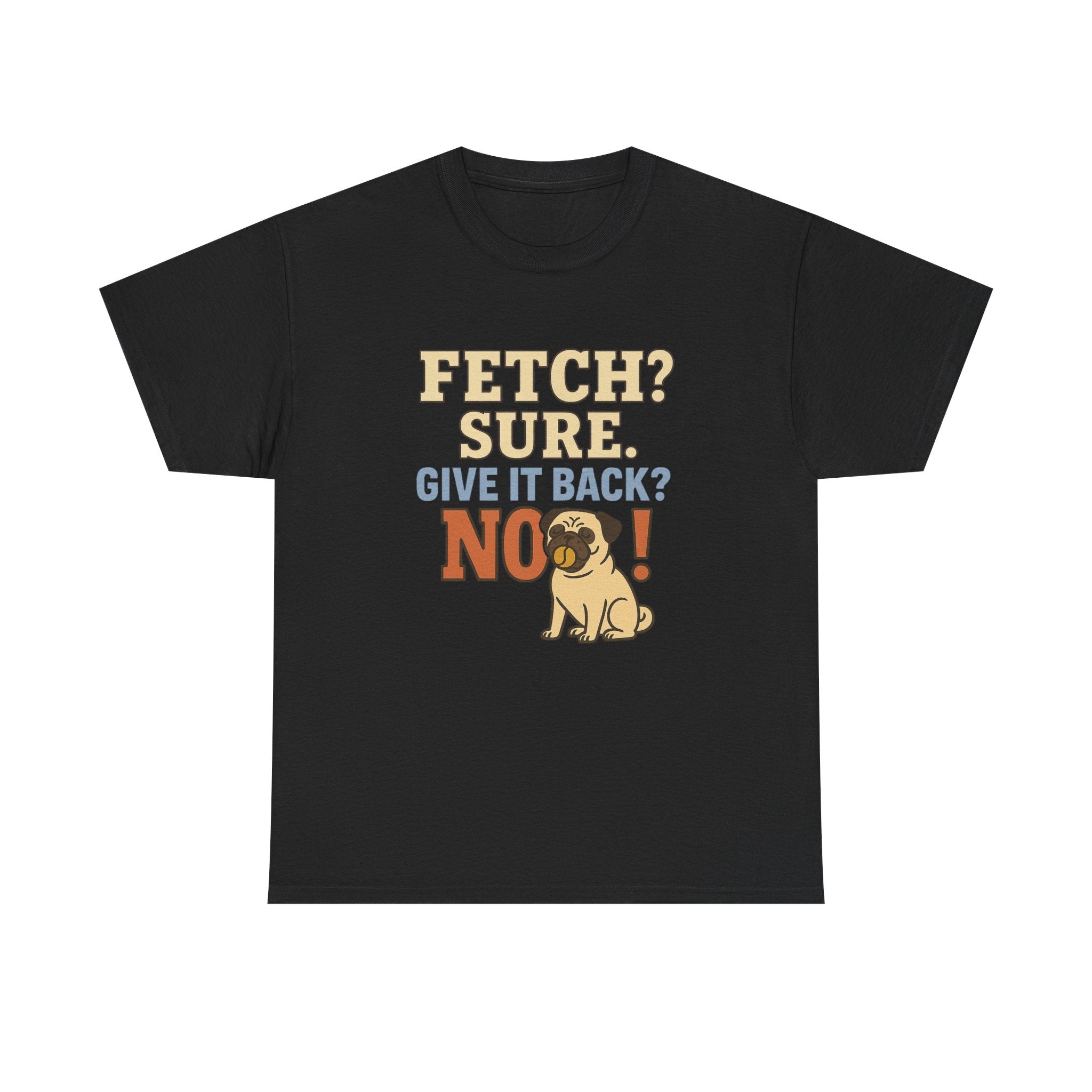 Fetch? Sure. Give It Back? No! - Funny Pug Tee