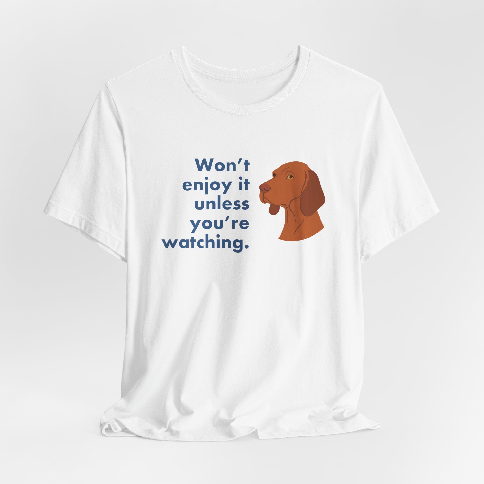 Vizsla Won't Enjoy It Unless You're Watching Tee