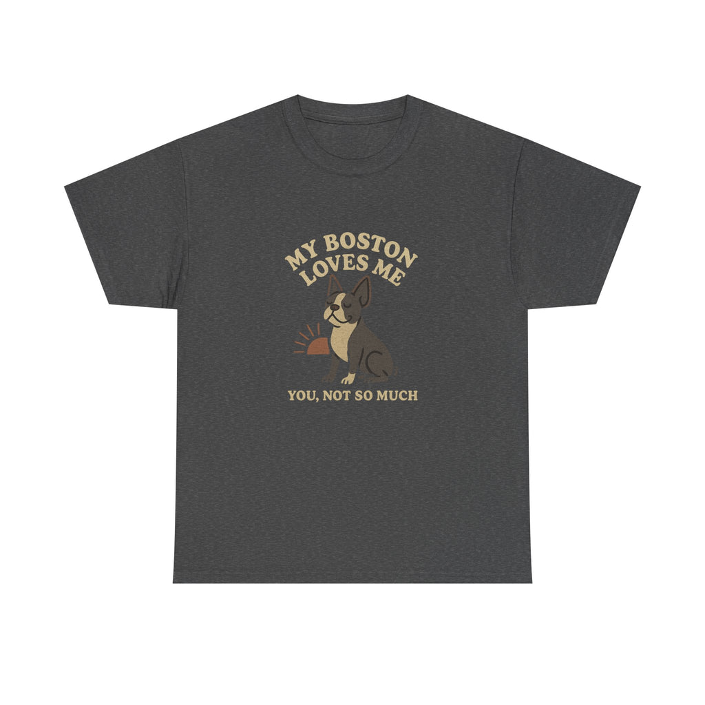 My Boston Terrier Loves Me, You Not So Much - Funny Boston Terrier Tee