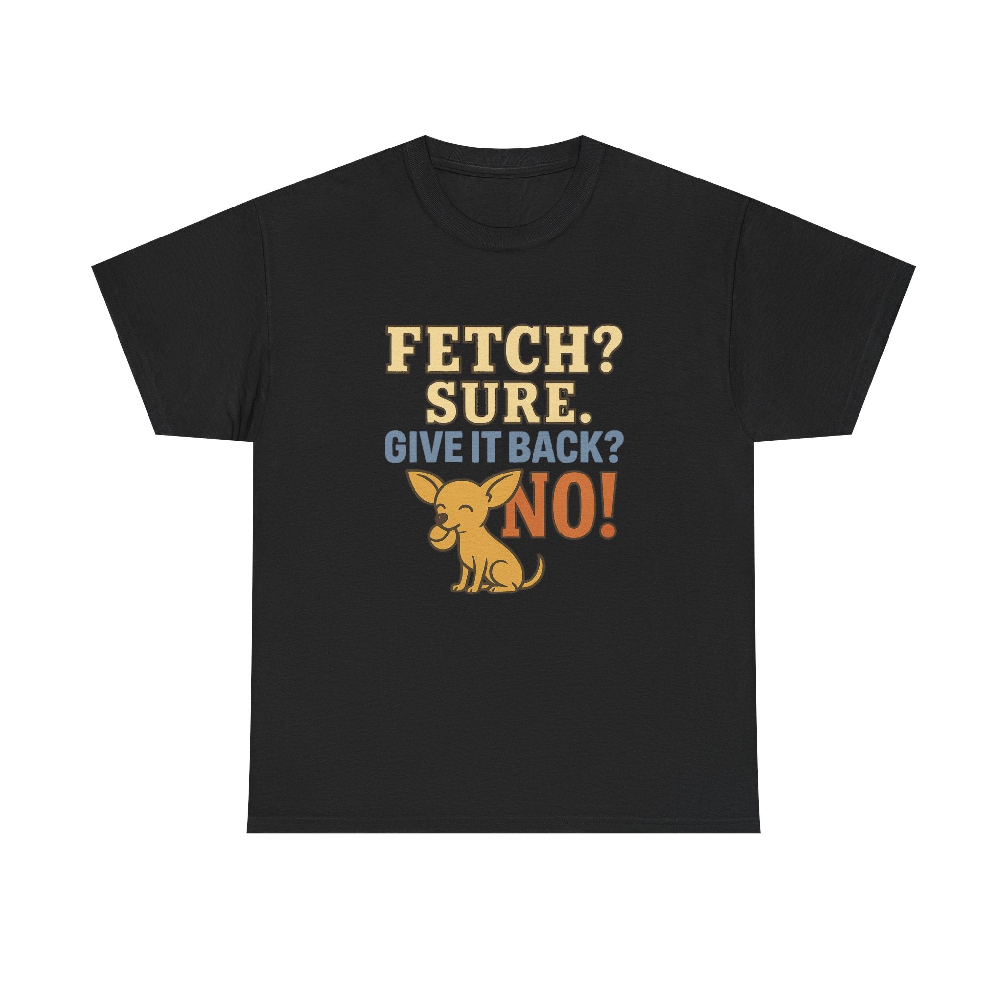 Fetch? Sure. Give It Back? No! - Funny Chihuahua Tee