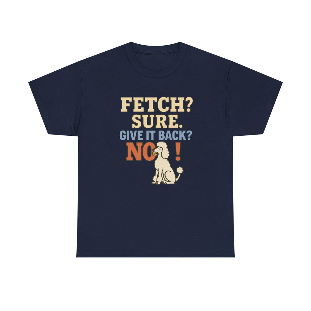 Fetch? Sure. Give It Back? No! - Funny Poodle Tee