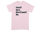 Fetch Sure Give It Back No Funny Quote T-Shirt