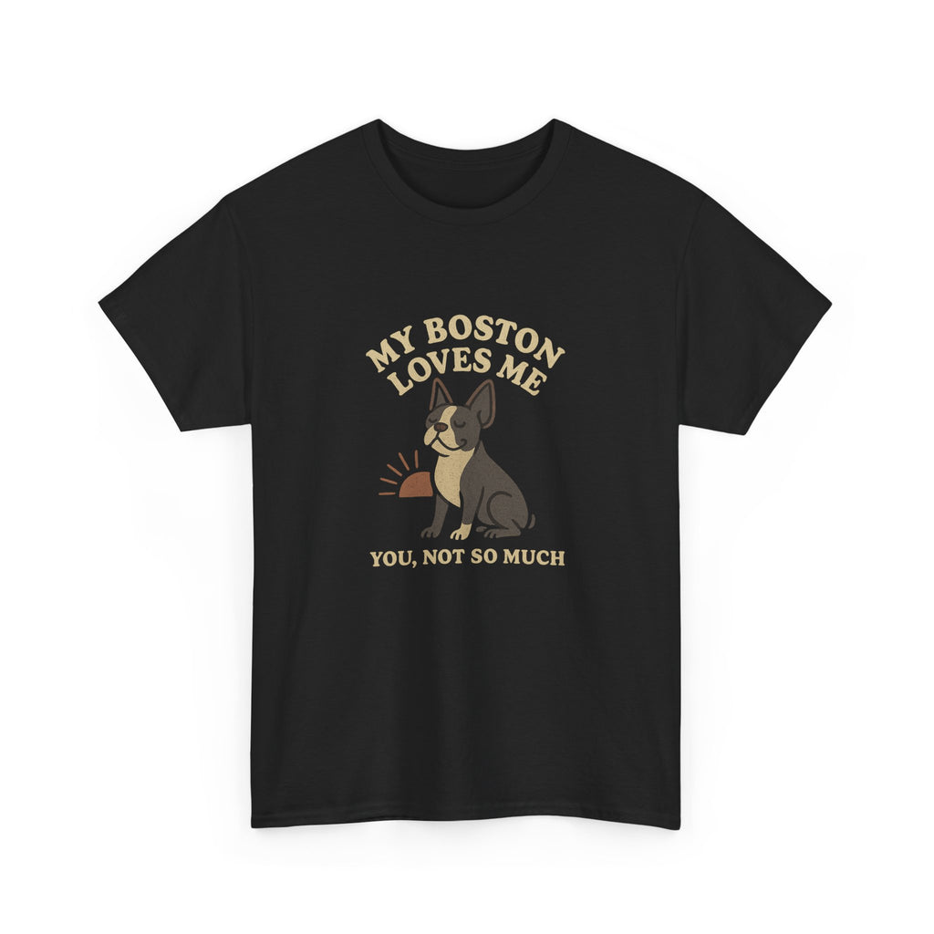 My Boston Terrier Loves Me, You Not So Much - Funny Boston Terrier Tee