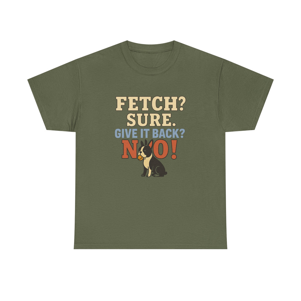 Fetch? Sure. Give It Back? No! - Funny Boston Terrier Tee
