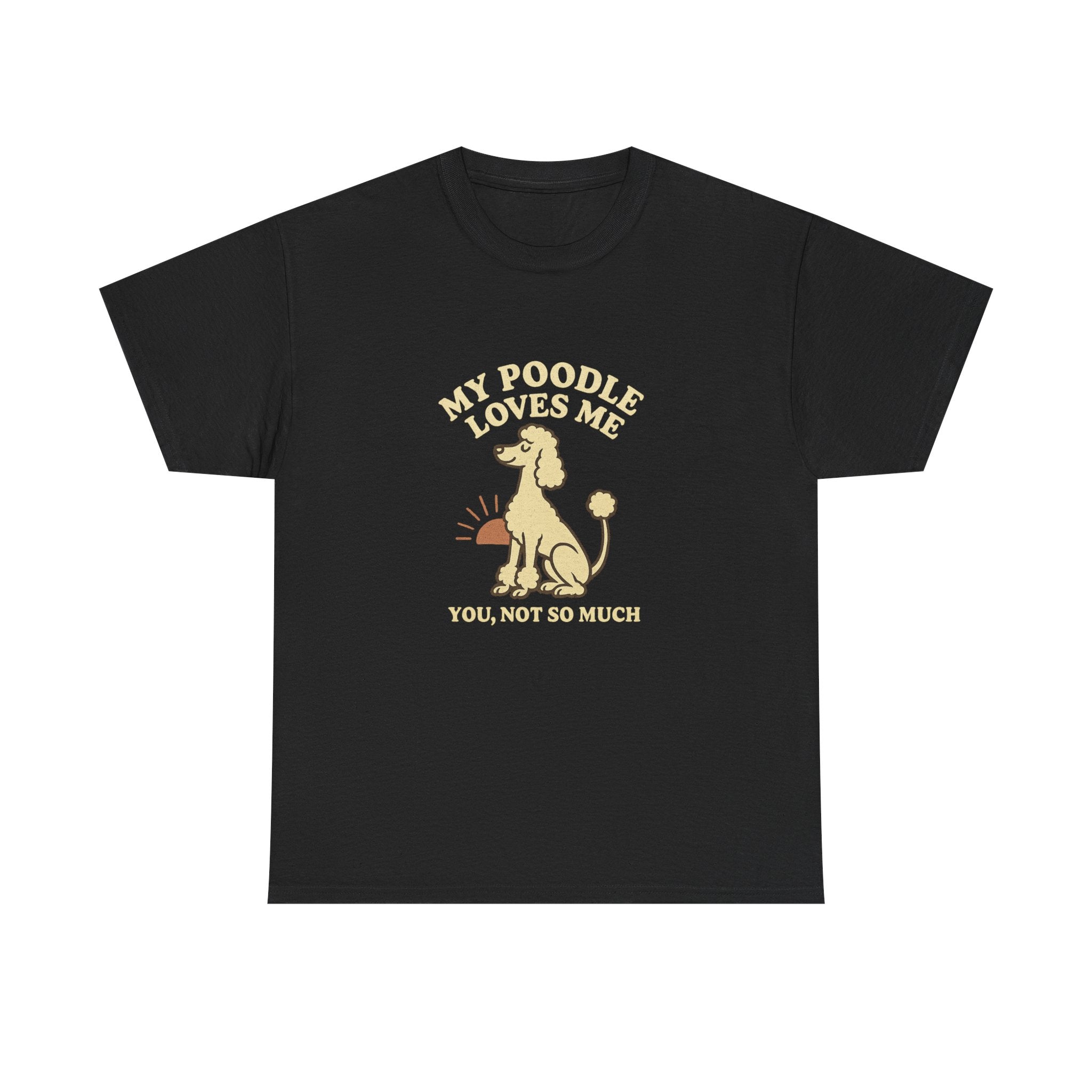 My Poodle Loves Me, You Not So Much - Funny Poodle Tee
