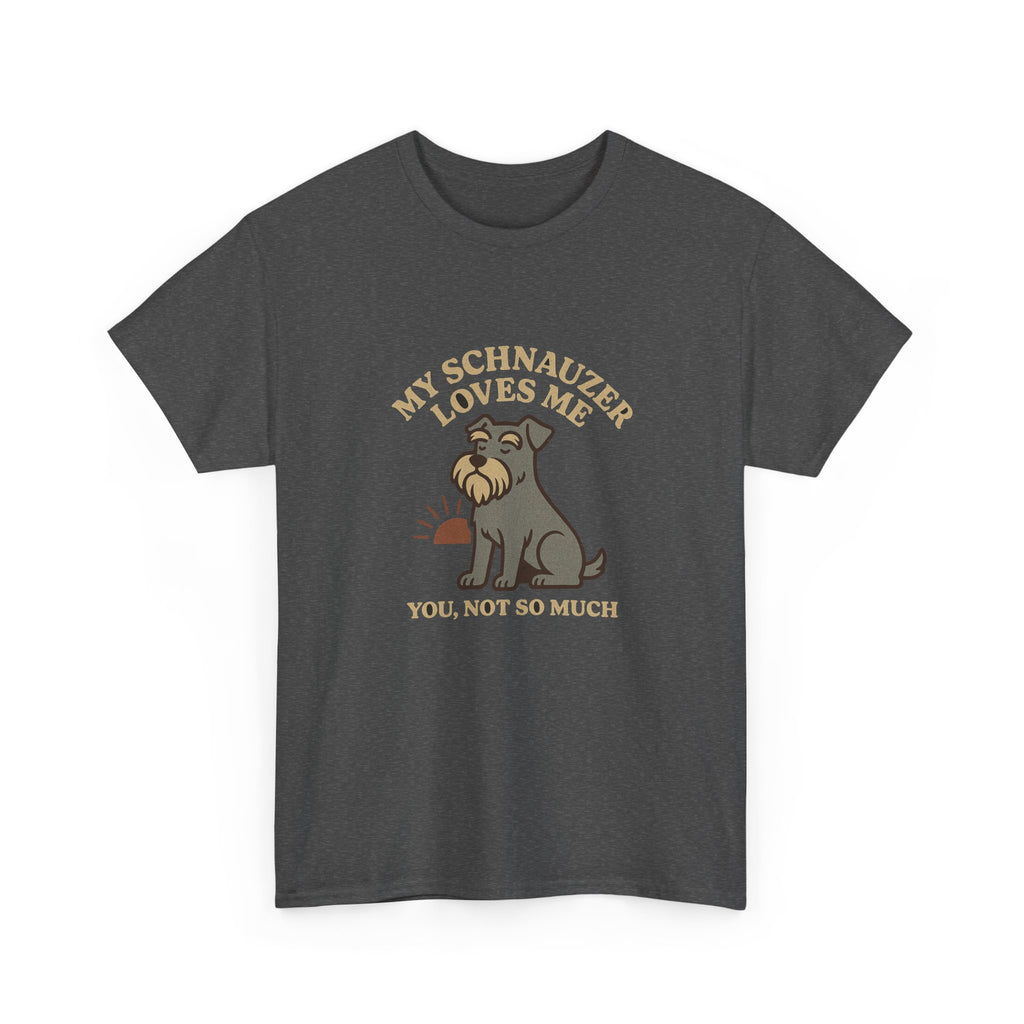 My Schnauzer Loves Me, You Not So Much - Funny Schnauzer Tee