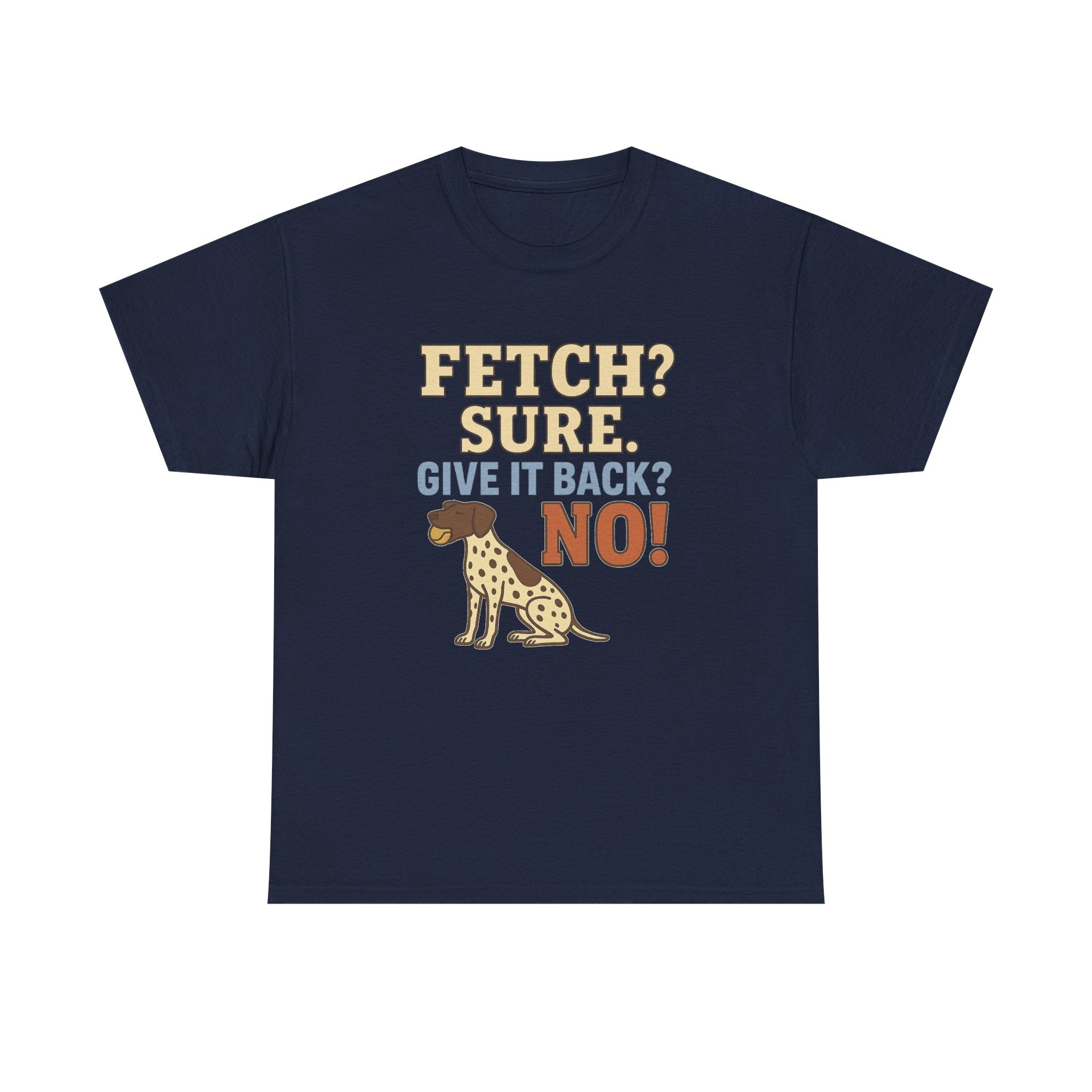 Fetch? Sure. Give It Back? No! - Funny German Shorthaired Pointer Tee