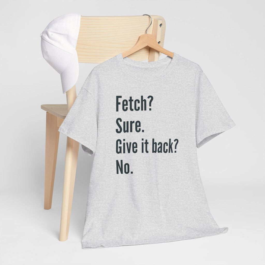 Textual design "Fetch? Sure. Give it back? No." t-shirt
