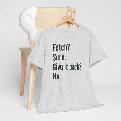 Textual design "Fetch? Sure. Give it back? No." t-shirt