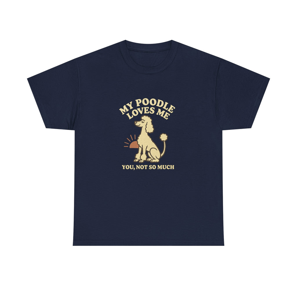 My Poodle Loves Me, You Not So Much - Funny Poodle Tee