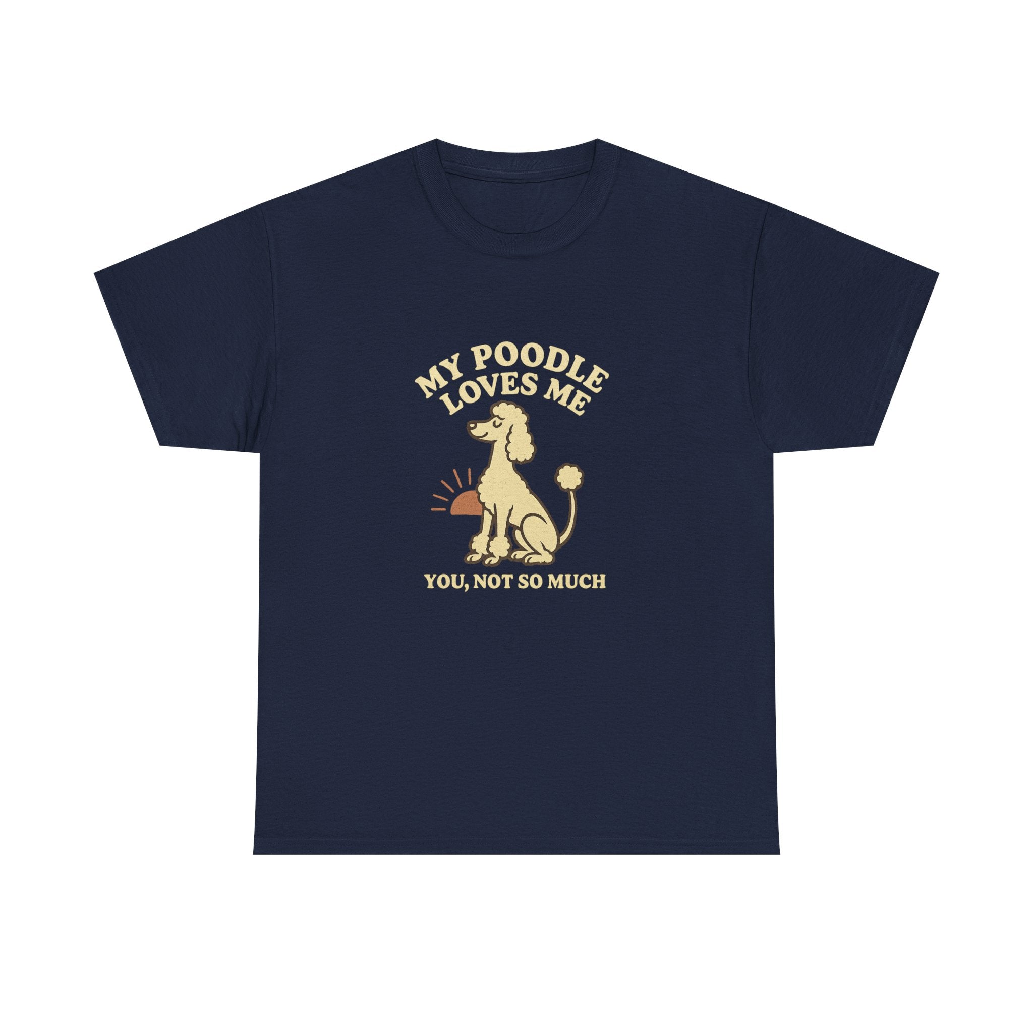 My Poodle Loves Me, You Not So Much - Funny Poodle Tee