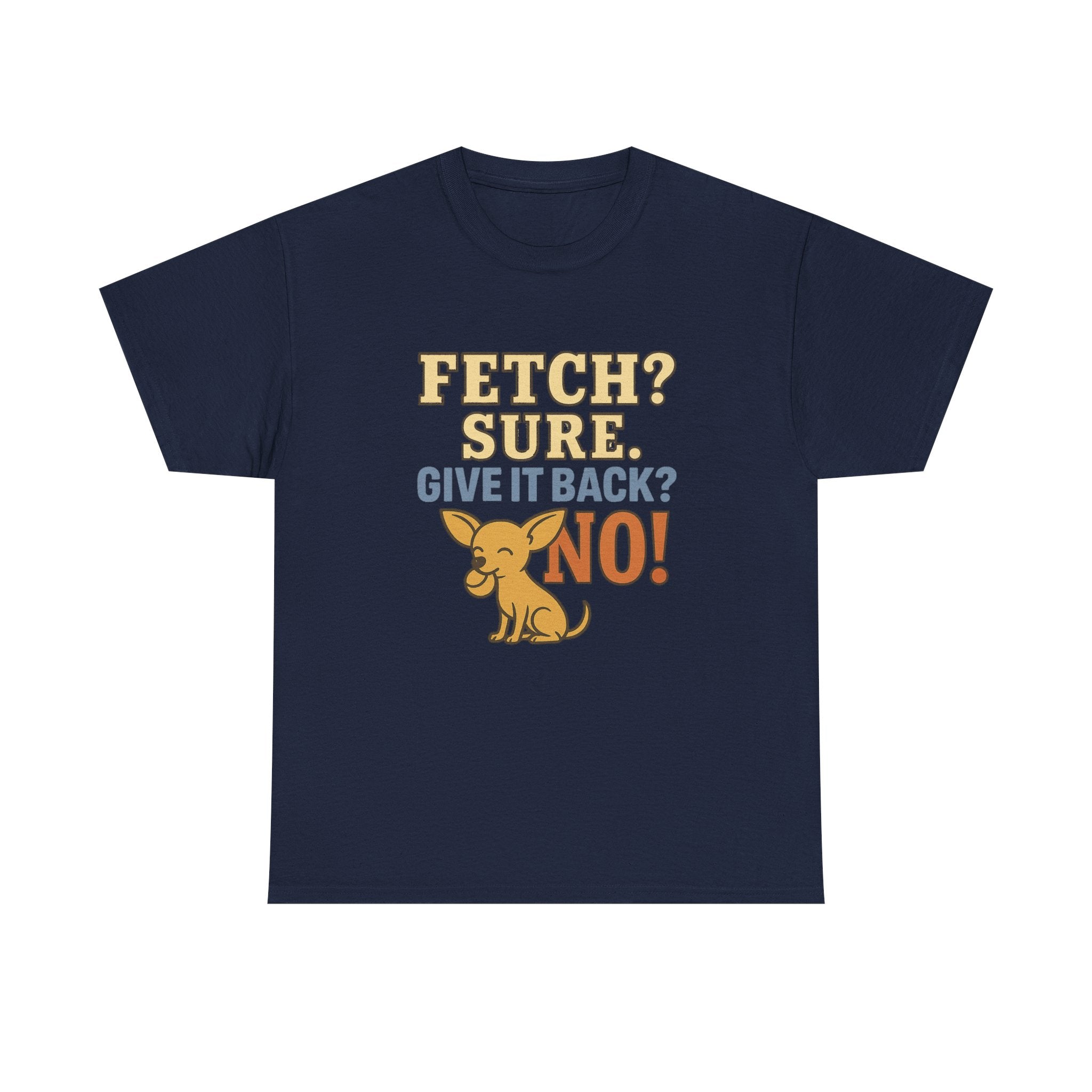 Fetch? Sure. Give It Back? No! - Funny Chihuahua Tee