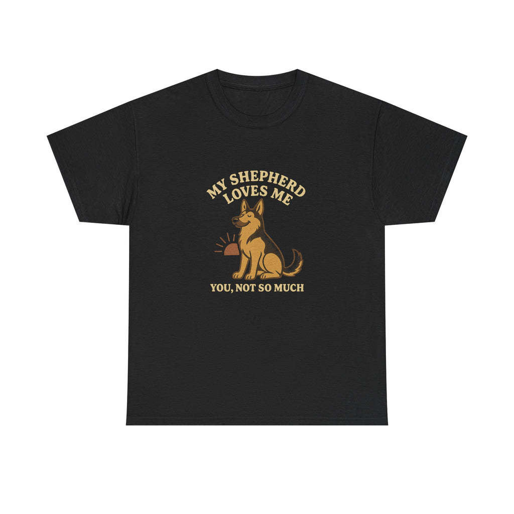 My German Shepherd Loves Me, You Not So Much - Funny German Shepherd Tee
