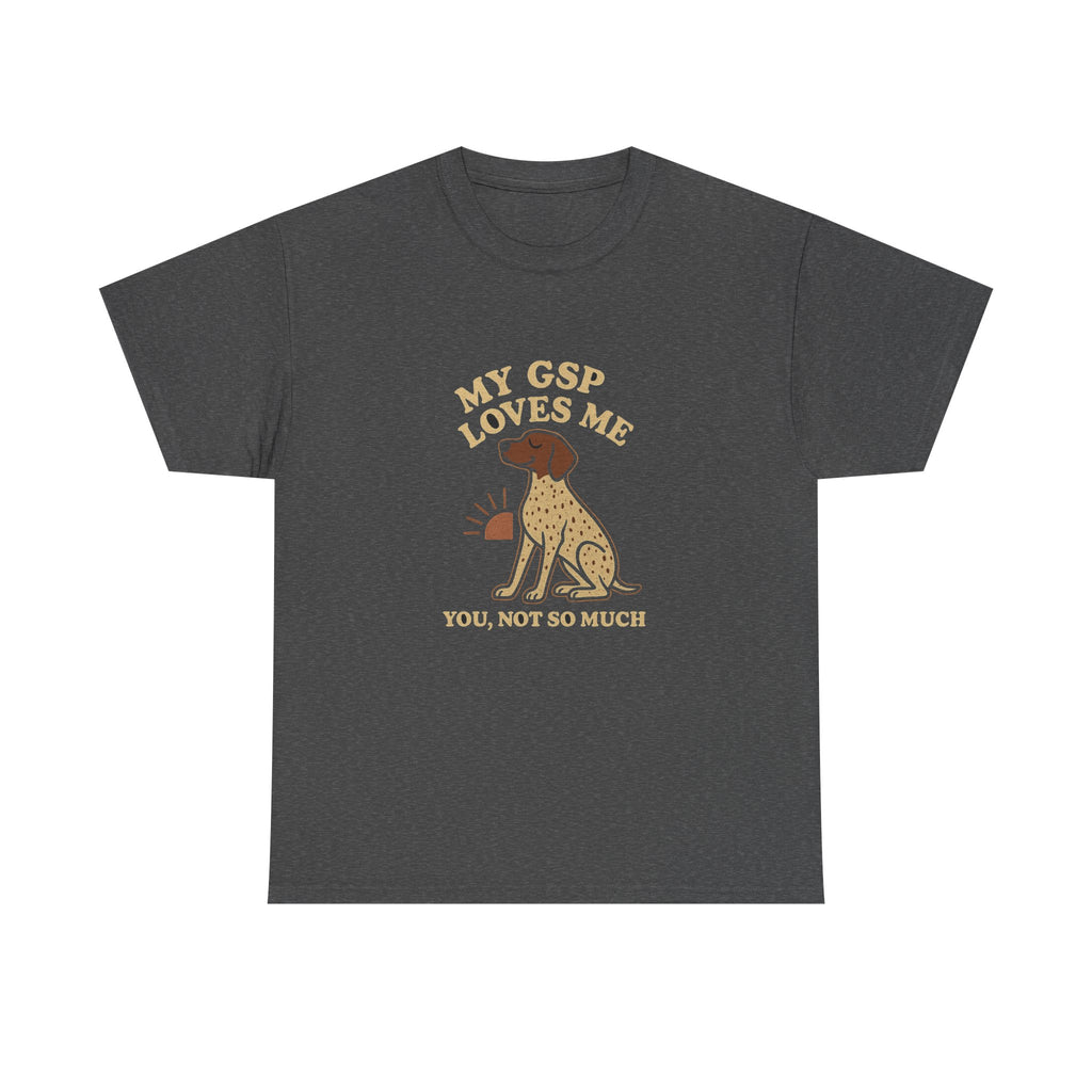 My German Shorthaired Pointer Loves Me, You Not So Much - Funny German Shorthaired Pointer Tee
