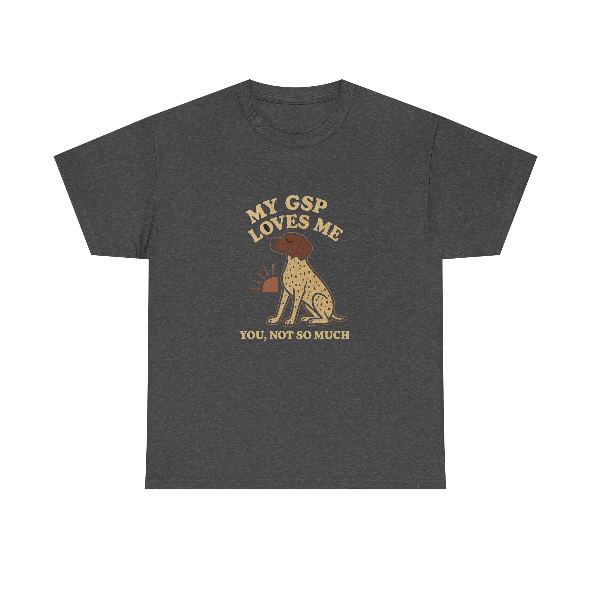 My German Shorthaired Pointer Loves Me, You Not So Much - Funny German Shorthaired Pointer Tee