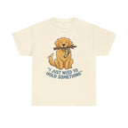 Just Need to Hold Something Golden Retriever T-shirt