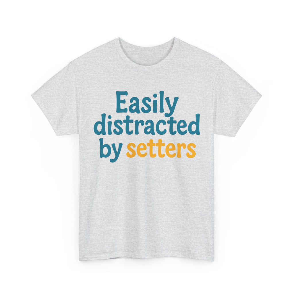 We love our setters! "Easily distracted by setters" T-shirt