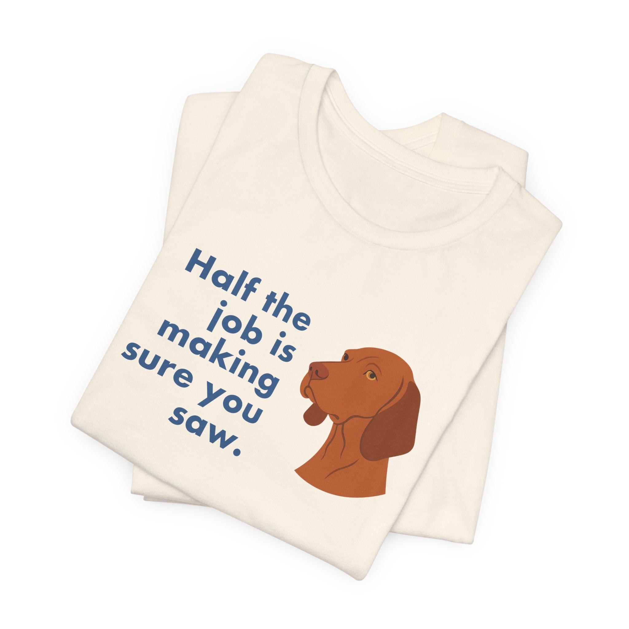 Vizsla Half the Job Is Making Sure You Saw Tee