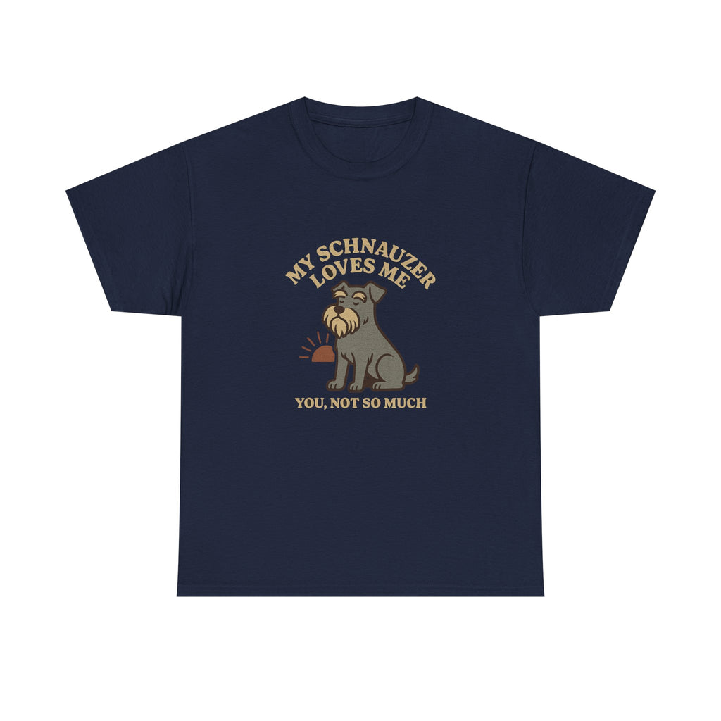 My Schnauzer Loves Me, You Not So Much - Funny Schnauzer Tee