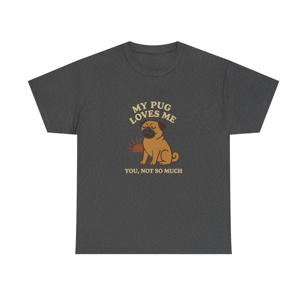 My Pug Loves Me, You Not So Much - Funny Pug Tee