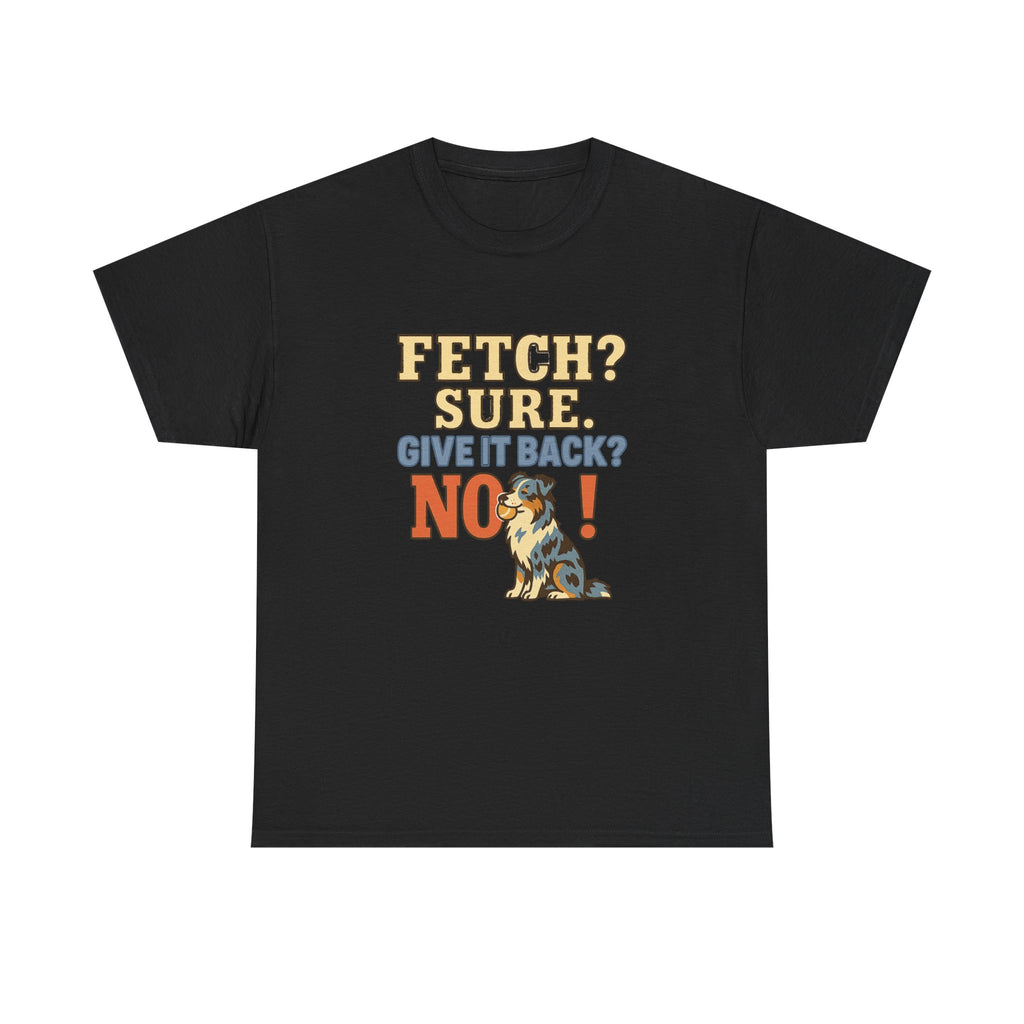 Fetch? Sure. Give It Back? No! - Funny Australian Shepherd Tee