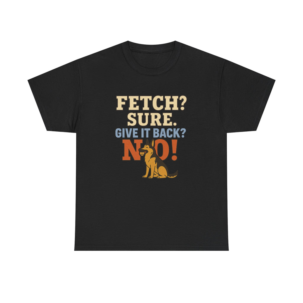 Fetch? Sure. Give It Back? No! - Funny German Shepherd Tee