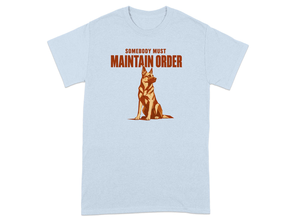 Light blue t-shirt with a German Shepherd and the text "SOMEBODY MUST MAINTAIN ORDER".