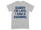 Sorry I'm Late I Saw a Squirrel T-shirt