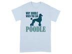 Light blue t-shirt with a silhouette of a poodle and the text "WHY DOODLE WHEN YOU CAN POODLE".