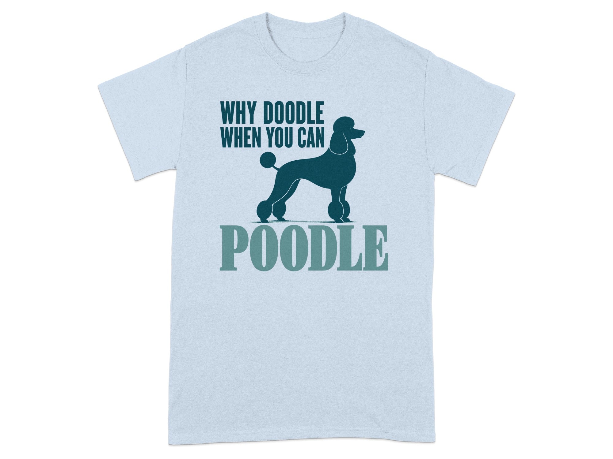 Light blue t-shirt with a silhouette of a poodle and the text "WHY DOODLE WHEN YOU CAN POODLE".