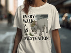Every Walk is an Investigation graphic tee