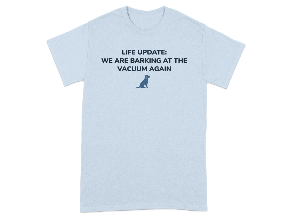 Light blue t-shirt with "LIFE UPDATE: WE ARE BARKING AT THE VACUUM AGAIN" and a dog icon.
