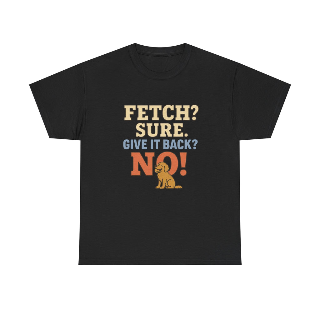Fetch? Sure. Give It Back? No! - Funny Golden Retriever Tee