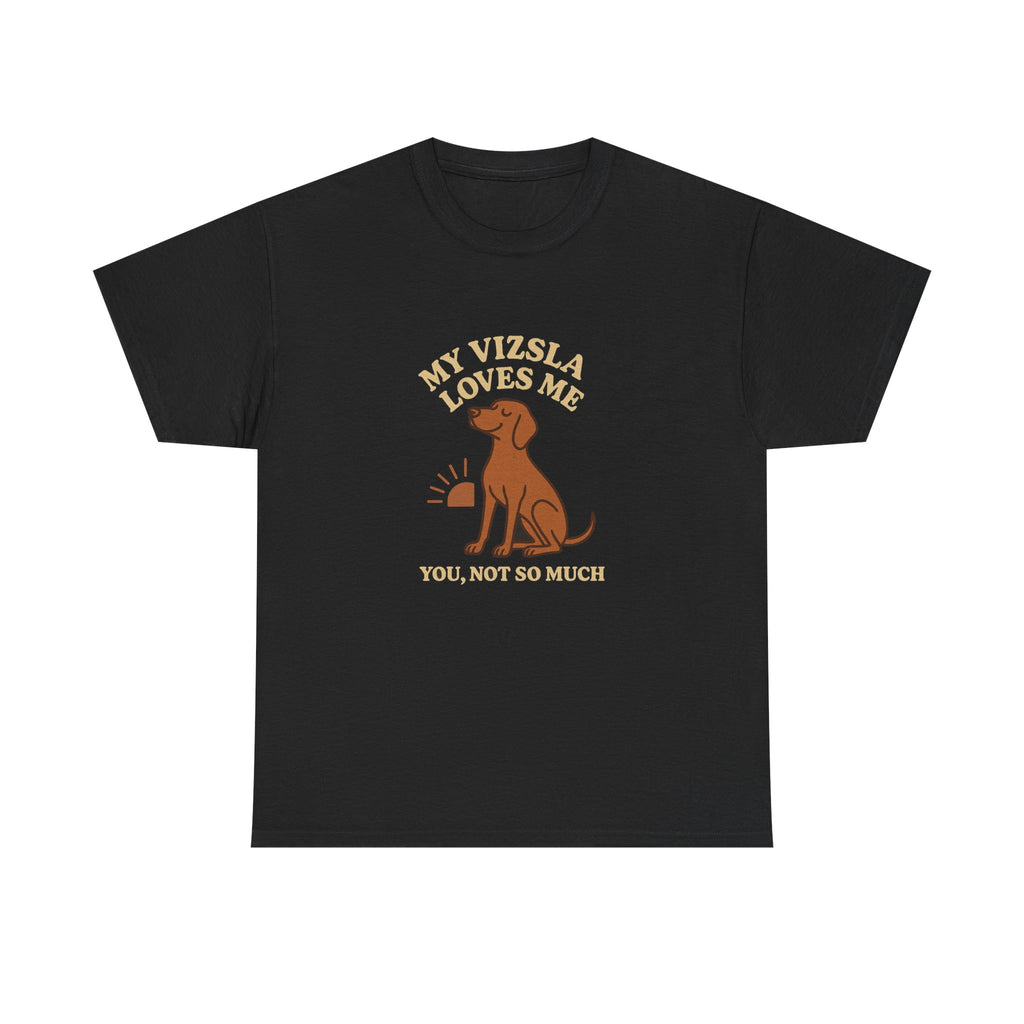My Vizsla Loves Me, You Not So Much - Funny Vizsla Tee