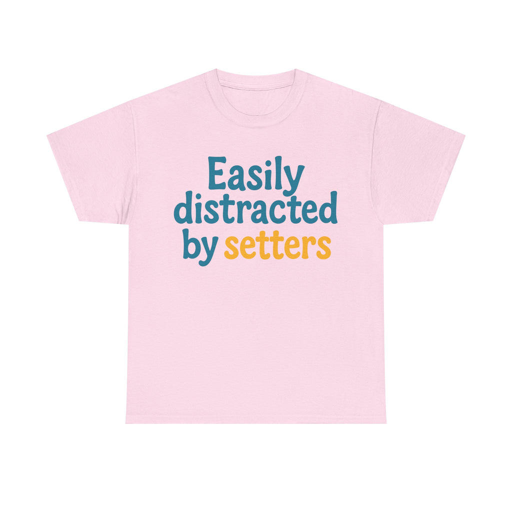 We love our setters! "Easily distracted by setters" T-shirt