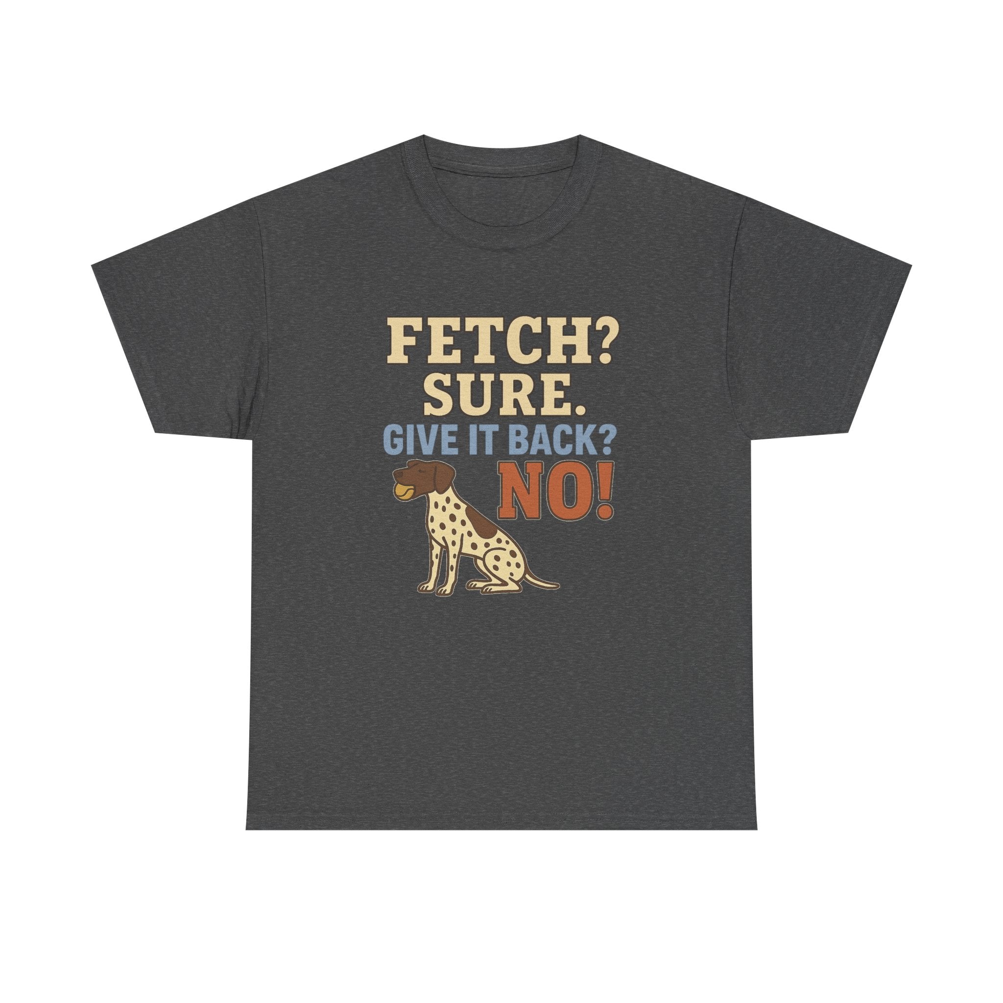 Fetch? Sure. Give It Back? No! - Funny German Shorthaired Pointer Tee