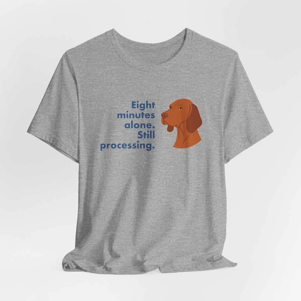 Vizsla Eight Minutes Alone Still Processing Tee