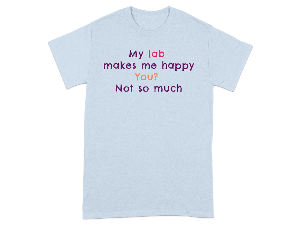 My Lab Makes Me Happy You Not So Much T-shirt