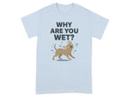 Funny Wet Dog Design T-Shirt with Why Are You Wet Text