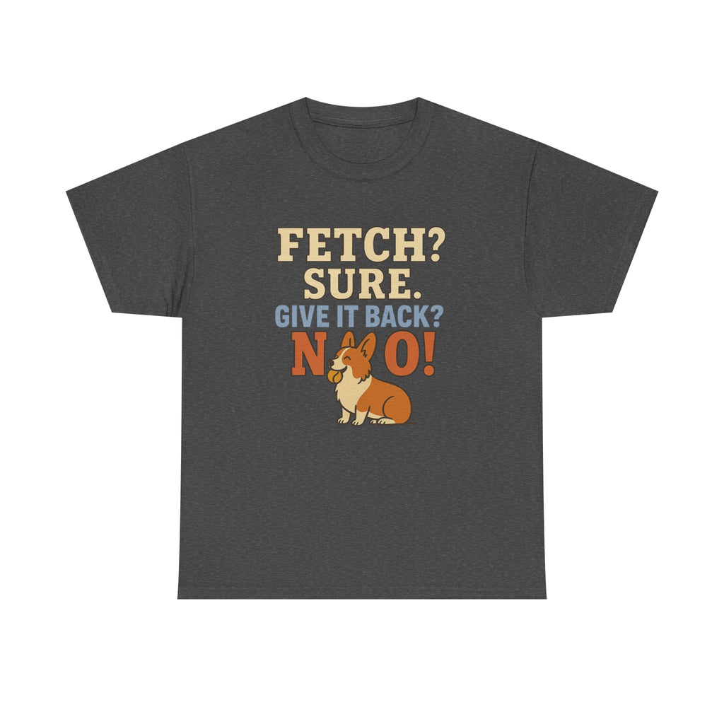 Fetch? Sure. Give It Back? No! - Funny Corgi Tee