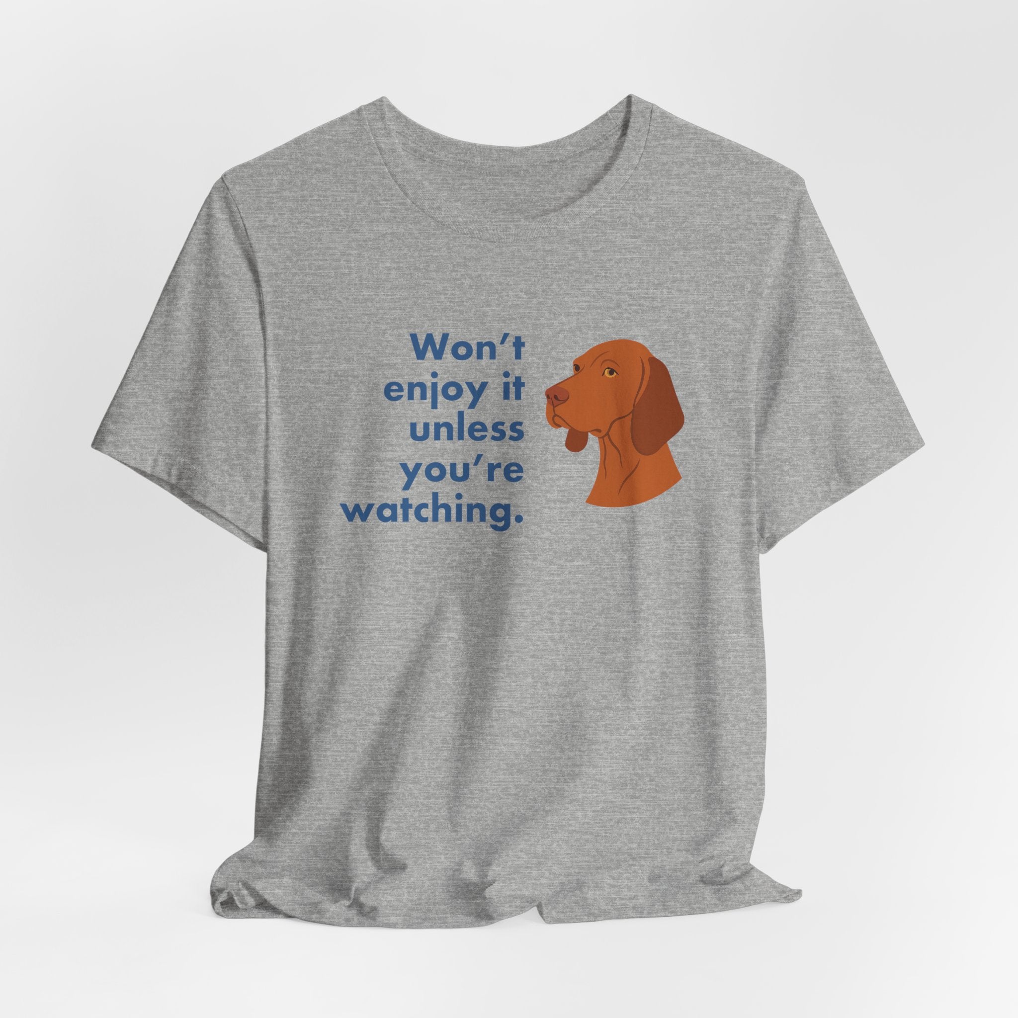 Vizsla Won't Enjoy It Unless You're Watching Tee