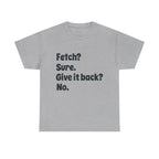 Fetch Sure Give It Back No T-Shirt