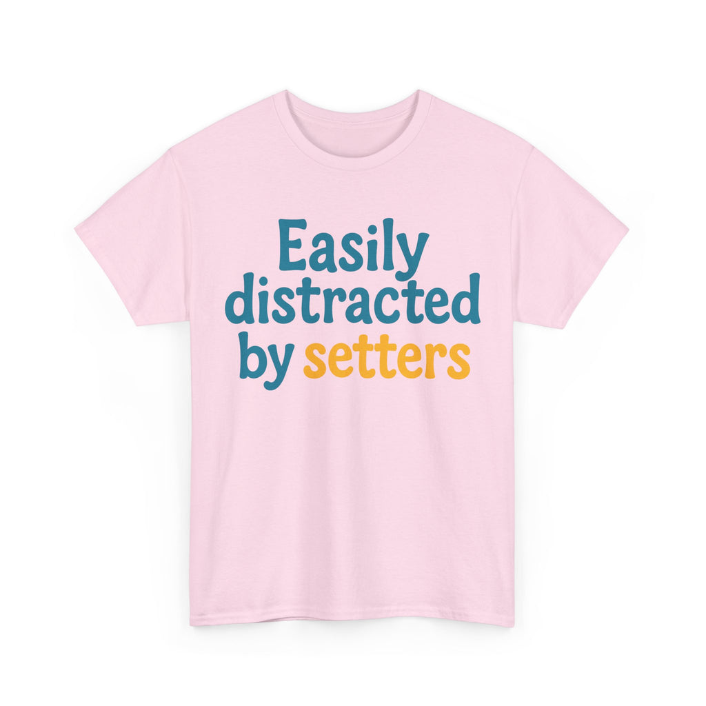 We love our setters! "Easily distracted by setters" T-shirt