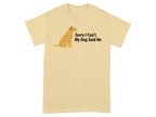 Sorry I Can't My Dog Said No T-Shirt