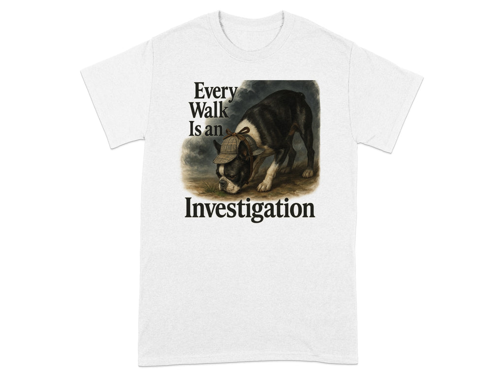 White t-shirt with Boston terrier wearing a hat and text "Every Walk Is an Investigation."