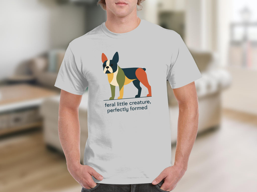 White t-shirt with a colorful abstract Boston Terrier and the text "feral little creature, perfectly formed".