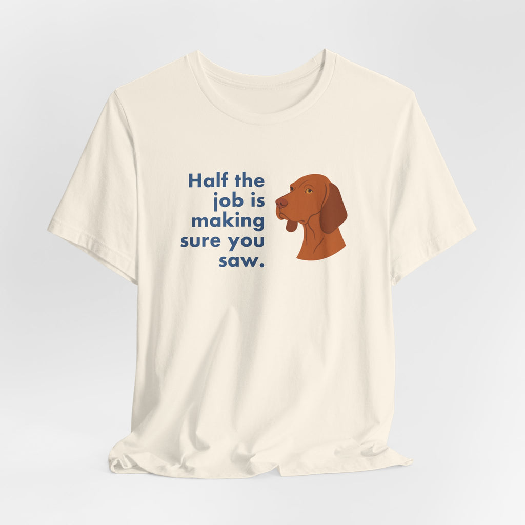 Vizsla Half the Job Is Making Sure You Saw Tee